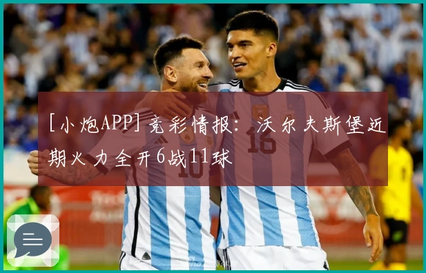 [小炮APP]竞彩情报：沃尔夫斯堡近期火力全开6战11球