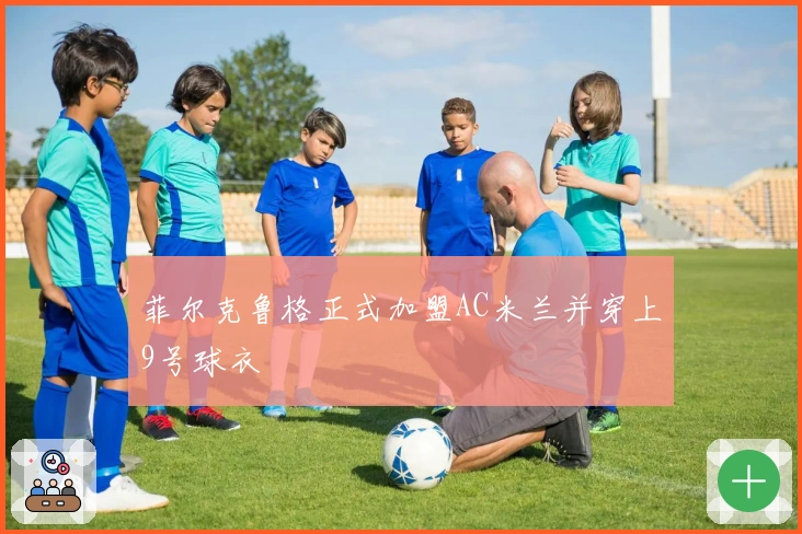 菲尔克鲁格正式加盟AC米兰并穿上9号球衣