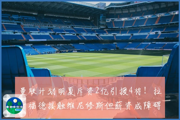 曼联计划明夏斥资2亿引援4将!拉什福德接触维尼修斯但薪资成障碍