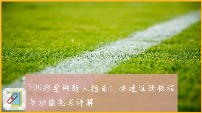 500彩票网新人指南：快速注册教程与功能亮点详解