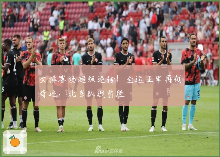 女排赛场超级逆转！全运亚军再创奇迹，北京队迎首胜