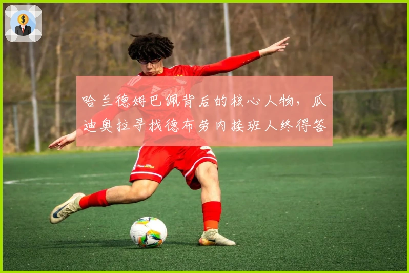 哈兰德姆巴佩背后的核心人物，瓜迪奥拉寻找德布劳内接班人终得答案