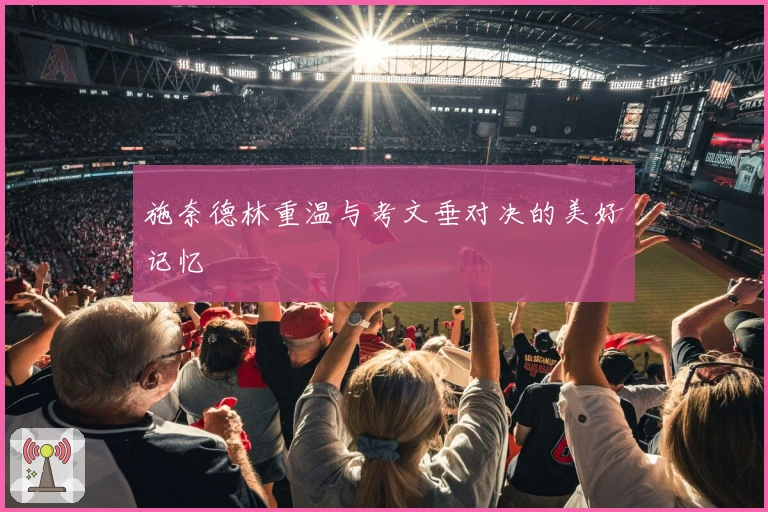 施奈德林重温与考文垂对决的美好记忆