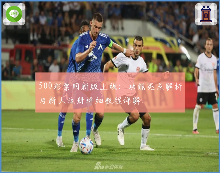 500彩票网新版上线:功能亮点解析与新人注册详细教程详解