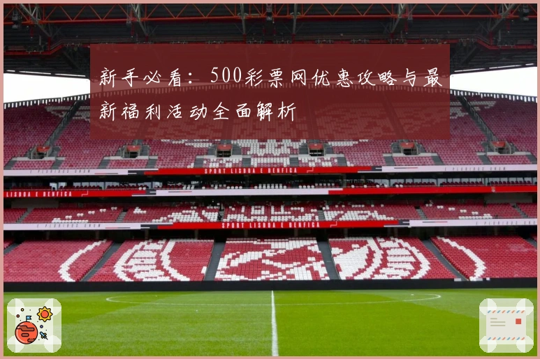 新手必看：500彩票网优惠攻略与最新福利活动全面解析