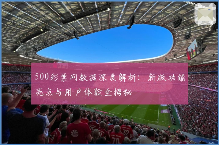 500彩票网数据深度解析：新版功能亮点与用户体验全揭秘