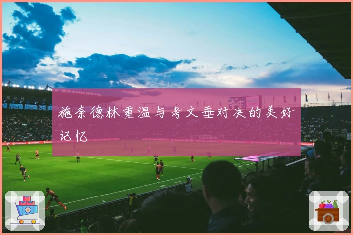 施奈德林重温与考文垂对决的美好记忆