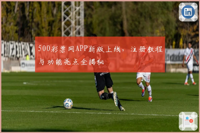 500彩票网APP新版上线，注册教程与功能亮点全揭秘