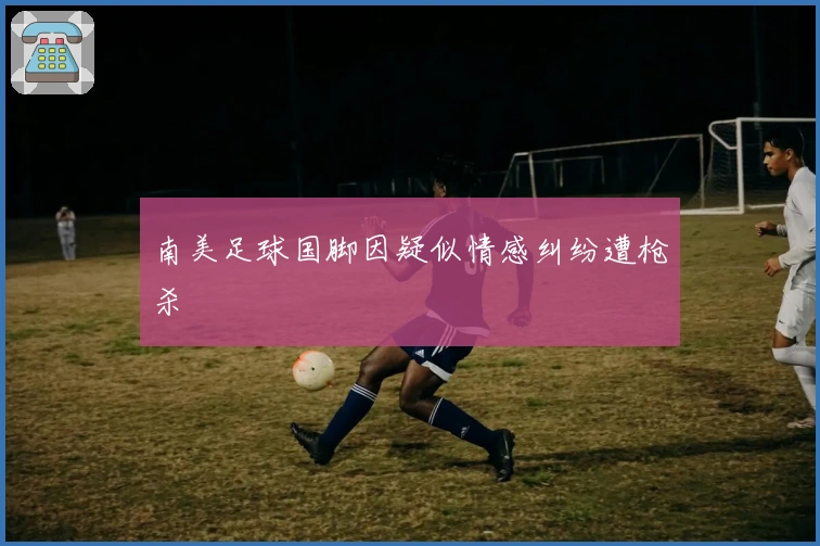 南美足球国脚因疑似情感纠纷遭枪杀