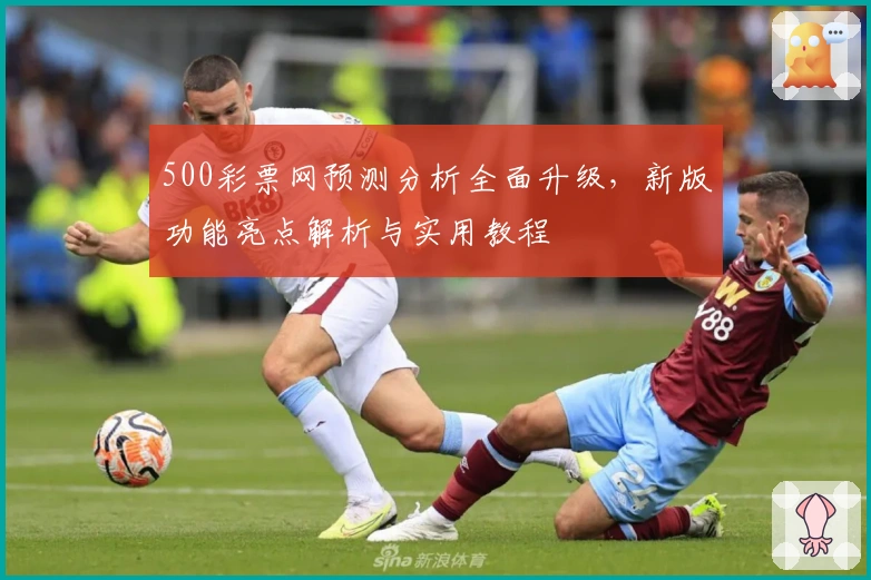 500彩票网预测分析全面升级,新版功能亮点解析与实用教程